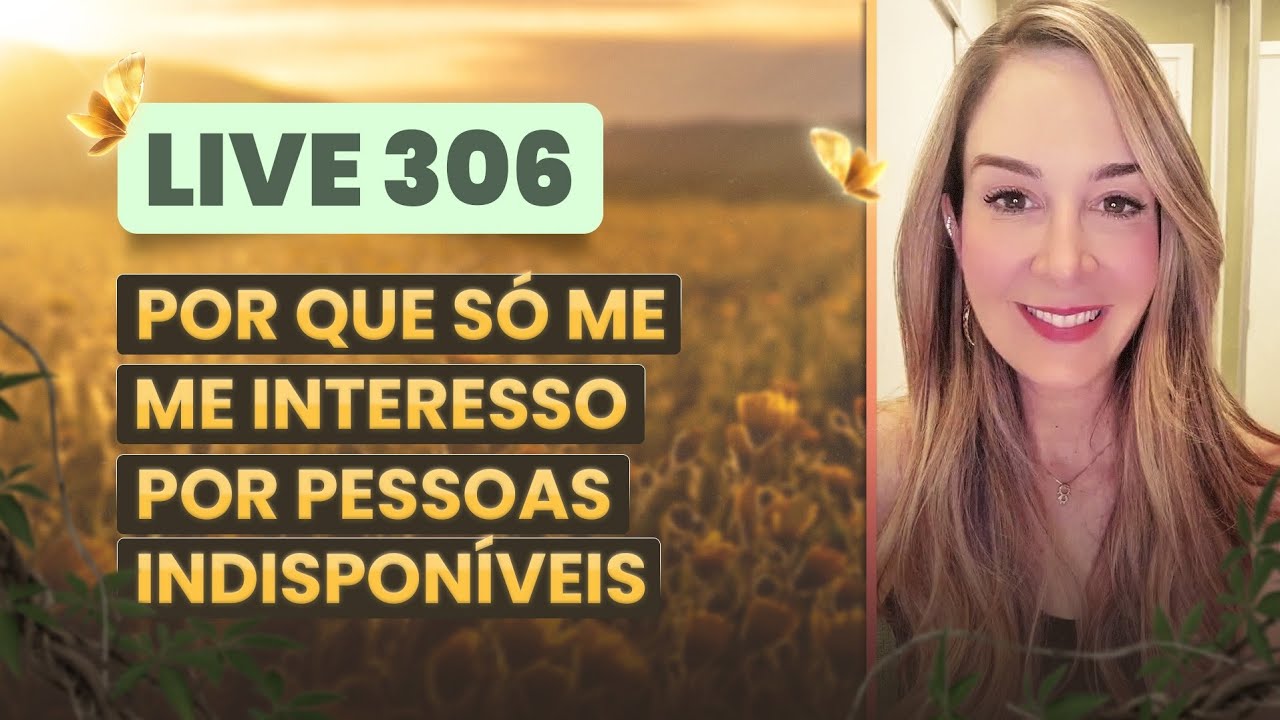 Live306: POR QUE SÓ ME INTERESSO POR PESSOAS INDISPONÍVEIS?