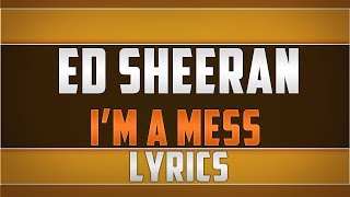 Ed Sheeran- I&#39;m A Mess Lyrics