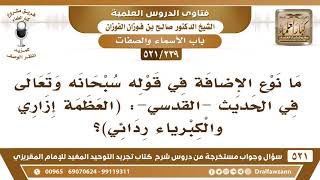 صورة [239 -521] ما نوع الإضافة في قوله سبحانه وتعالى في الحديث القدسي: (العظمة إزاري والكبرياء ردائي)؟