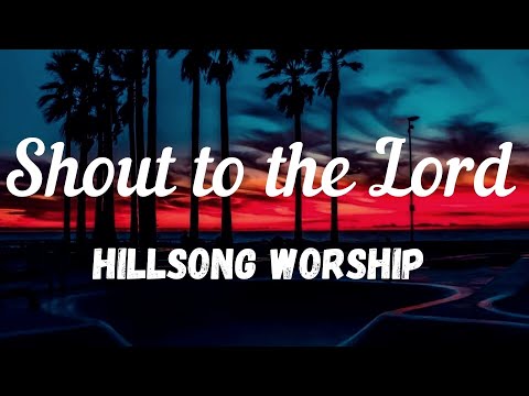 Hillsong Worship- SHOUT TO THE LORD Lyrics