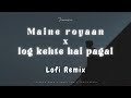 Maine Royaan x Log Kehte Hai Pagal | Lofi Remix | Tanveer Evan | Rahul Jain | Tanvirremix