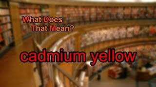 What does cadmium yellow mean?