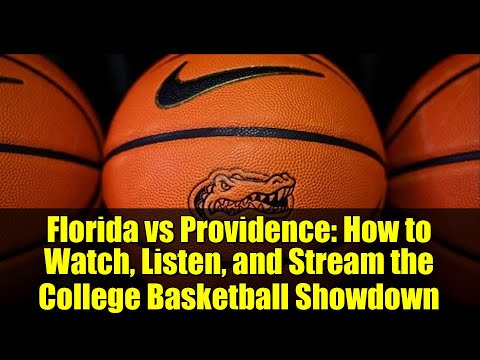 Florida vs Providence: How to Watch, Listen, and Stream the College Basketball Showdown