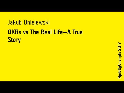 AgileByExample 2017: Jakub Uniejewski - OKRs vs The Real Life - A True Story