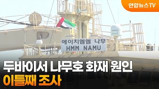 두바이서 나무호 화재 원인 이틀째 조사 / 연합뉴스TV (YonhapnewsTV)