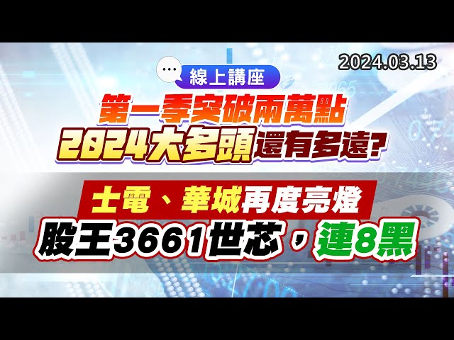 20240313《股市最錢線》#高閔漳 “線上講座！第一季突破兩萬點，2024大多頭還有多遠？”” 士電、華城再度亮燈；股王3661世芯，連8黑”