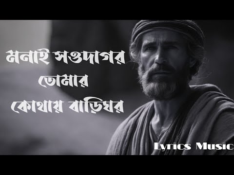মনাই সওদাগর, তোমার কোথায় বাড়িঘর_monai sodagor tomar kothay bari ghor_lyrics music