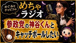 #13 参政党の神谷くんとキャッチボールしたい｜めぐみとチャピコのめちゃラジオ