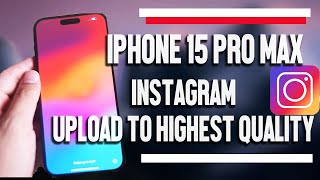 iPhone 15 Pro Max Instagram Upload to Highest Quality | iPhone 15 Plus Pro Max