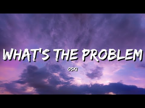 OSKI – What’s The Problem (Lyrics)