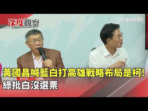 黃國昌喊藍白「打高雄」戰略布局是柯！　綠批白沒選票