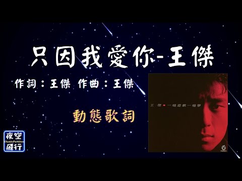 王傑-只因我愛你 [動態歌詞] Lyrics 作詞：王傑   作曲：王傑 出自專輯：一場遊戲一場夢