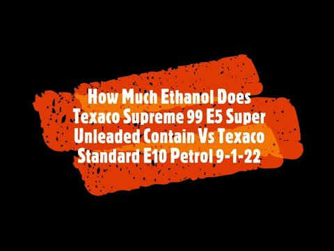 How Much Ethanol Does Texaco Supreme 99 E5 Super Unleaded Contain Vs Texaco E10 Petrol 09-01-2022