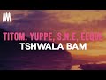 Titom, Yuppe - Tshwala Bam (Feat. S.N.E & EeQue) (Lyrics/Amazwi Womculo)