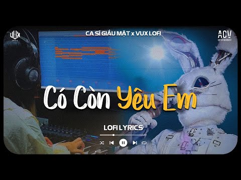 Có Còn Yêu Em (Ca Sĩ Giấu Mặt) x VUX | Vì Ai Anh Ngỡ Là Cả Tương Lai Nên Đã Hết Lòng | Lofi Lyrics