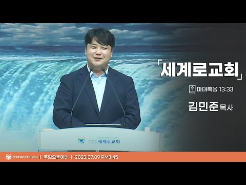 [2023-07-09] 주일오후예배 김민준목사 : 세계로교회 (마13장33절)