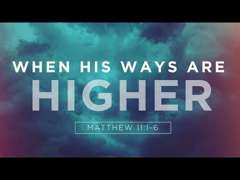 When His Ways are Higher | Matthew 11:1-6