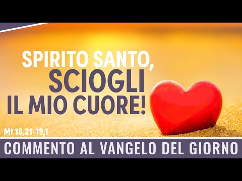 Commento al Vangelo del giorno - Mt 18,21-19,1 - Spirito Santo, sciogli il mio cuore!