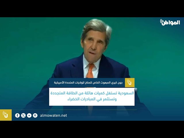 جون كيري: السعودية تستغل الطاقة المتجددة وتستثمر في المبادرات الخضراء