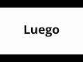 How to pronounce Luego