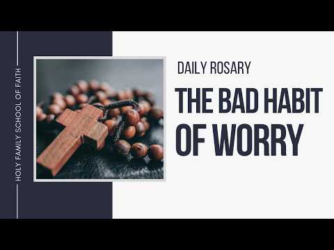 [Daily Rosary Meditations] The Bad Habit of Worry