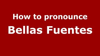 How to pronounce Bellas Fuentes