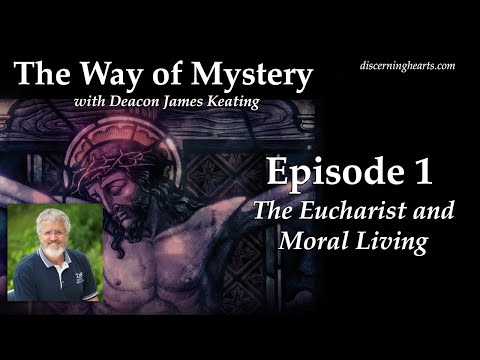 “The Eucharist and Moral Living” – The Way of Mystery with Deacon James Keating – Discerning Hearts