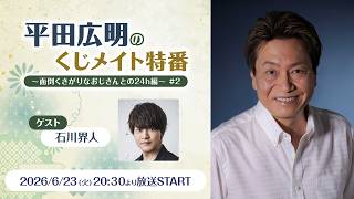 【ゲスト：石川界人】平田広明のくじメイト特番～面倒くさがりなおじさんとの24h編～#2