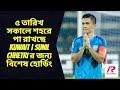 ৫ তারিখ সকালে শহরে পা রাখছে Kuwait | Sunil Chhetri র জন্য বি