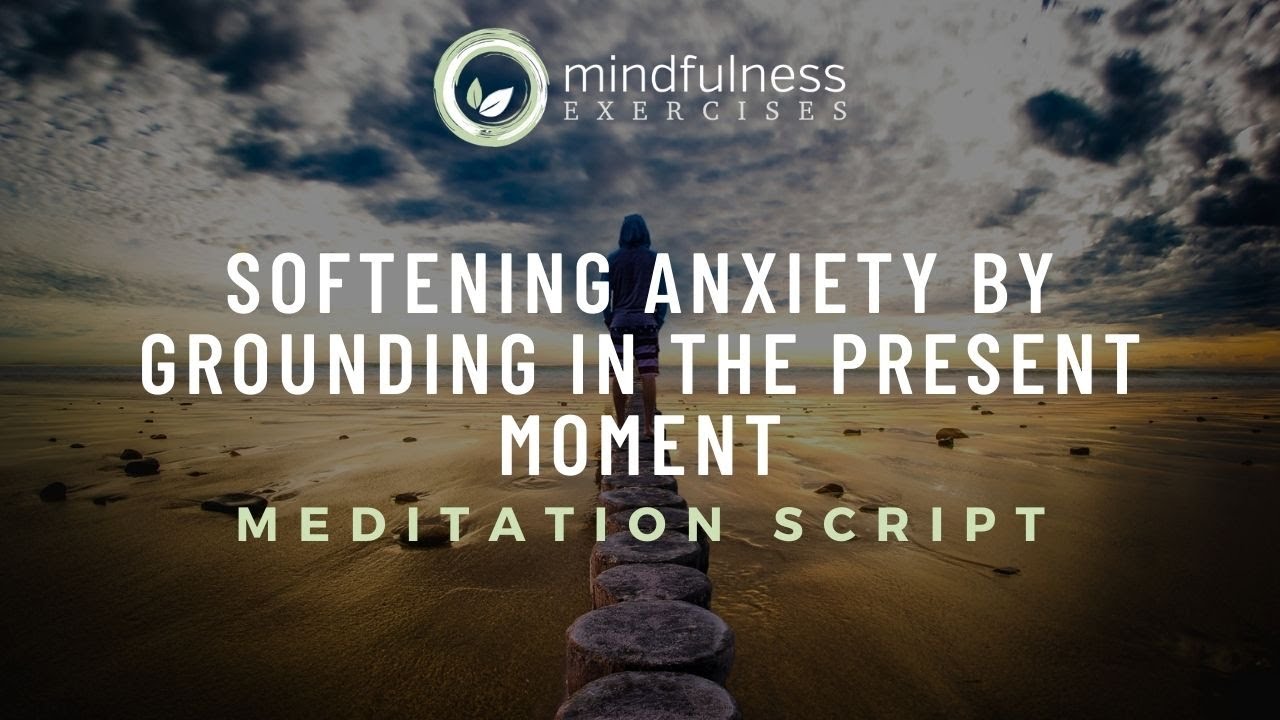 Softening Anxiety by Grounding in the Present Moment Guided Meditation Script