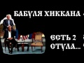 БАБУЛЯ ХИККАНА: ЕСТЬ 2 СТУЛА...[+18] 