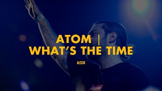 Atom | What&#39;s The Time? (Alesso Mashup)