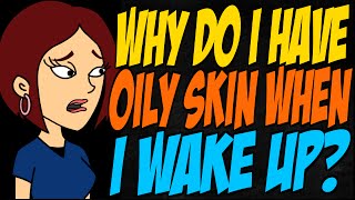 Why Do I Have Oily Skin When I Wake Up?