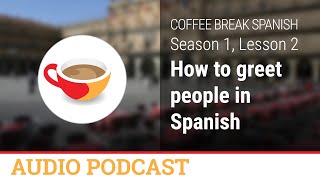 How to greet people in Spanish - Coffee Break Spanish Audio Podcast - CBS 1.02