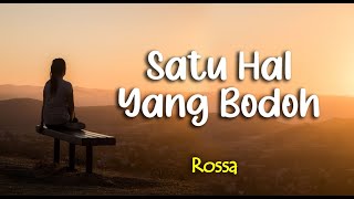 Lirik SATU HAL YANG BODOH : ROSSA