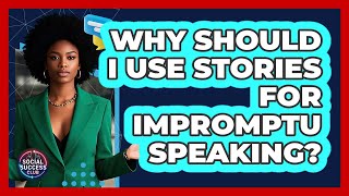Why Should I Use Stories For Impromptu Speaking? - Social Success Club