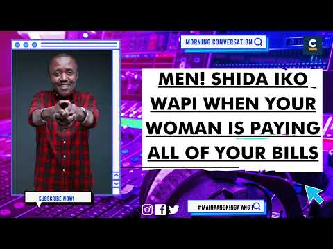 MEN! SHIDA IKO WAPI WHEN YOUR WOMAN IS PAYING ALL OF YOUR BILLS