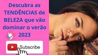 Descubra as TENDÊNCIAS de BELEZA que vão dominar o verão 2023