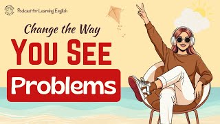 Change How You See Problems | B1/B2 English Listening Practice | Podcast For Learn English
