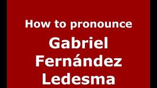 How to pronounce Gabriel Fern&aacute;ndez Ledesma
