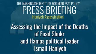 Assessing the Impact of the Deaths of Fuad Shukr and Hamas political leader Ismail Haniyeh
