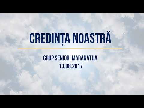 Credința noastră mereu neclintită (Grup Seniori MARANATHA 13.08.2017)