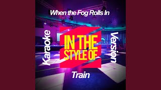 When the Fog Rolls In (In the Style of Train) (Karaoke Version)
