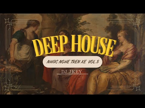 DEEP HOUSE - NHAC NGHE TREN XE VOL.5 - DJ JKEY