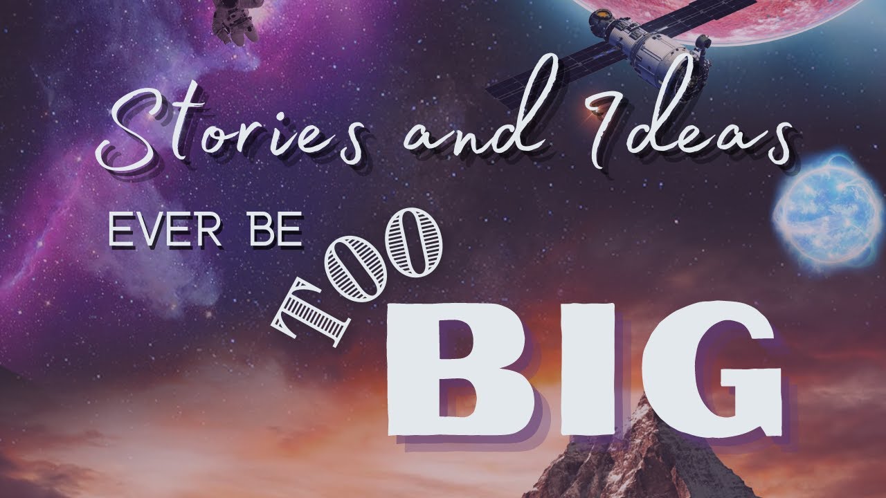 Can Your Stories and Ideas Ever Be TOO Big? – STORYWORLD