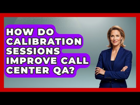 How Do Calibration Sessions Improve Call Center QA? | Call Center Pro Strategies News