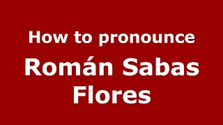 How to pronounce Román Sabas Flores