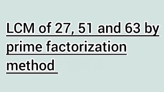 LCM of 27, 51 and 63 by prime factorization method | Learnmaths