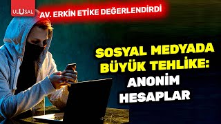 Sosyal medyada büyük tehlike! Anonim hesaplar... | Av. Erkin Etike değerlendirdi