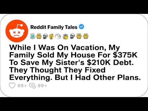 While I Was On Vacation, My Family Sold My House For $375K To Save My Sister.. - Reddit Family Tales
